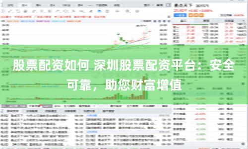 股票配资如何 深圳股票配资平台：安全可靠，助您财富增值