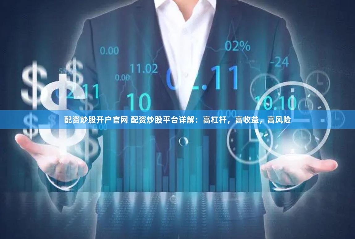 配资炒股开户官网 配资炒股平台详解：高杠杆，高收益，高风险