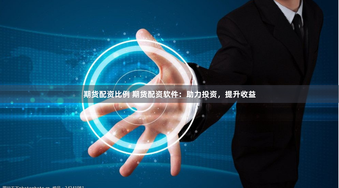 期货配资比例 期货配资软件：助力投资，提升收益