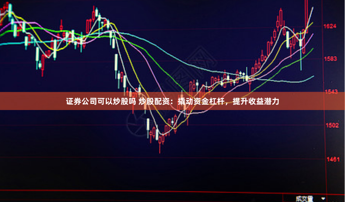 证券公司可以炒股吗 炒股配资：撬动资金杠杆，提升收益潜力