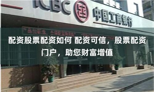 配资股票配资如何 配资可信，股票配资门户，助您财富增值