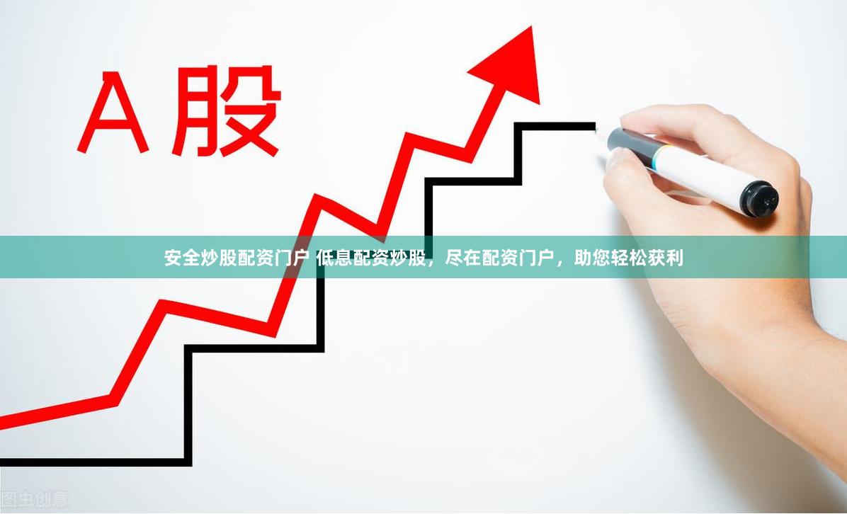安全炒股配资门户 低息配资炒股，尽在配资门户，助您轻松获利