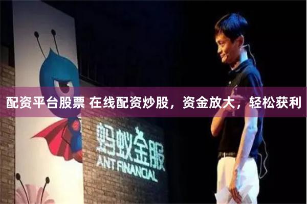 配资平台股票 在线配资炒股，资金放大，轻松获利