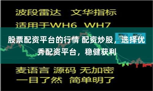 股票配资平台的行情 配资炒股，选择优秀配资平台，稳健获利
