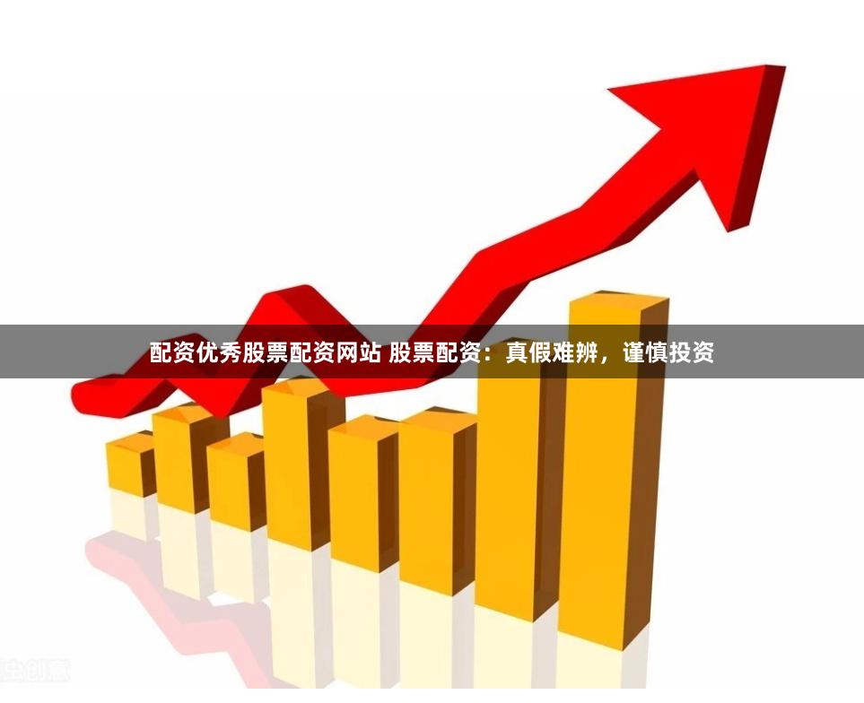 配资优秀股票配资网站 股票配资：真假难辨，谨慎投资