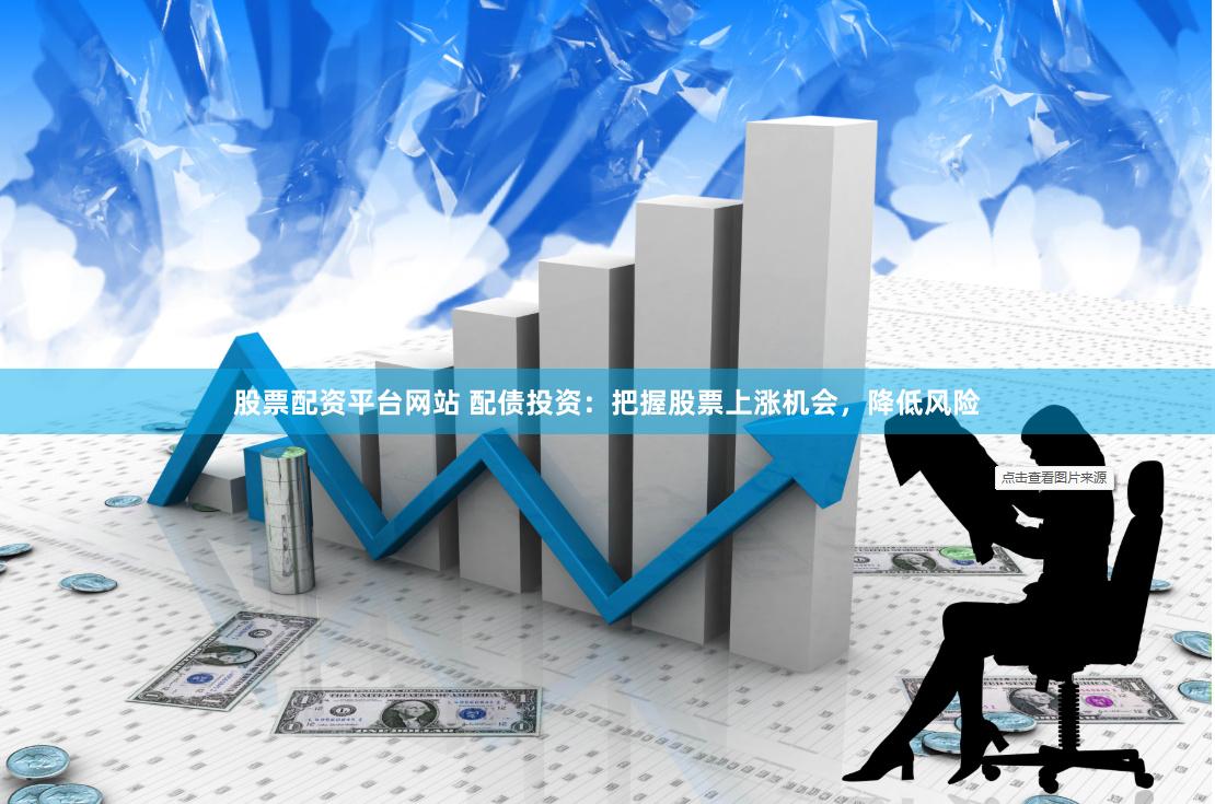 股票配资平台网站 配债投资：把握股票上涨机会，降低风险
