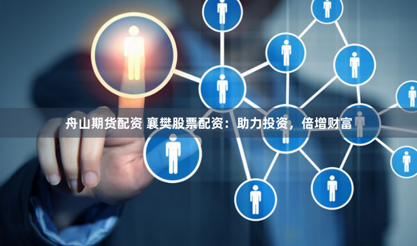舟山期货配资 襄樊股票配资：助力投资，倍增财富
