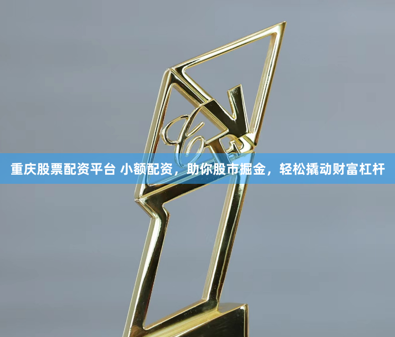 重庆股票配资平台 小额配资，助你股市掘金，轻松撬动财富杠杆