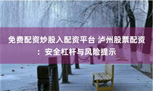 免费配资炒股入配资平台 泸州股票配资：安全杠杆与风险提示