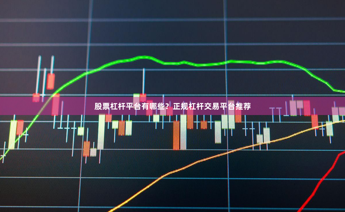 股票杠杆平台有哪些？正规杠杆交易平台推荐