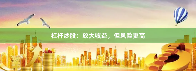 杠杆炒股：放大收益，但风险更高