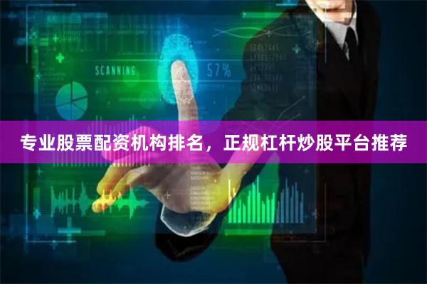专业股票配资机构排名，正规杠杆炒股平台推荐
