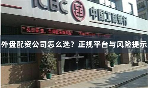 外盘配资公司怎么选？正规平台与风险提示