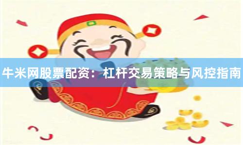 牛米网股票配资：杠杆交易策略与风控指南