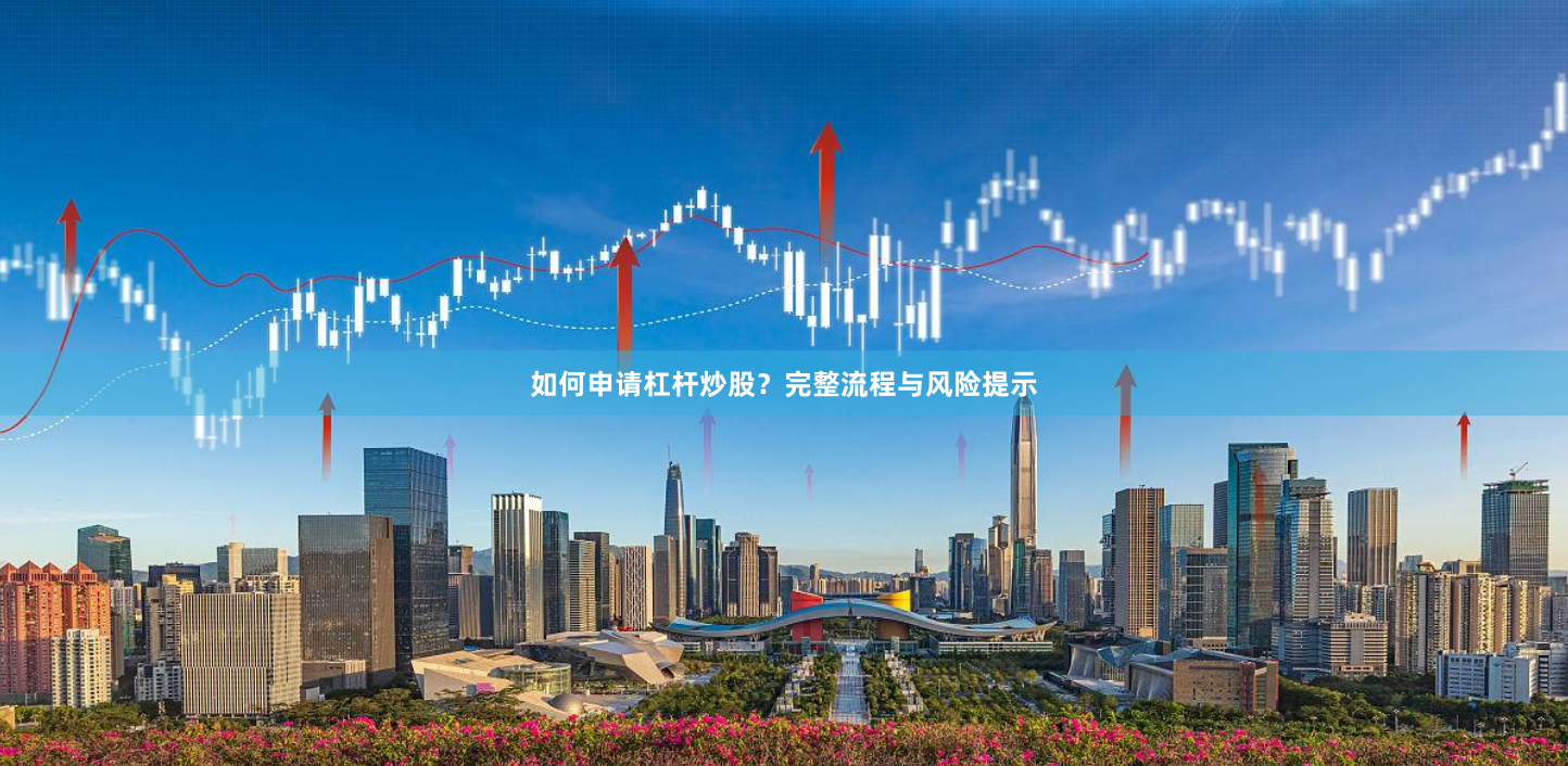 如何申请杠杆炒股？完整流程与风险提示