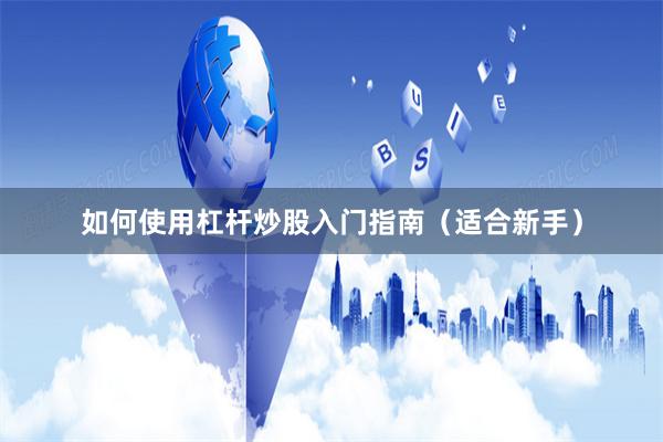 如何使用杠杆炒股入门指南（适合新手）