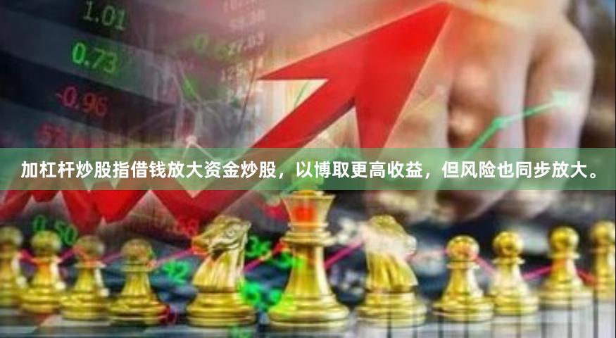 加杠杆炒股指借钱放大资金炒股，以博取更高收益，但风险也同步放大。