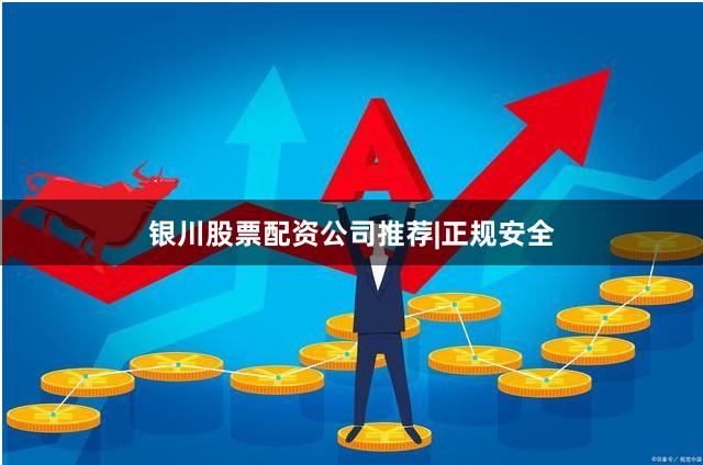 银川股票配资公司推荐|正规安全